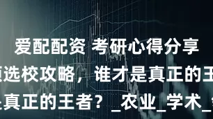 爱配配资 考研心得分享：农学专硕选校攻略，谁才是真正的王者？_农业_学术_领域