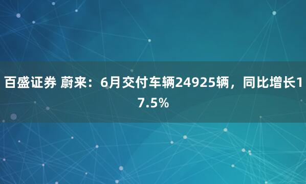 百盛证券 蔚来：6月交付车辆24925辆，同比增长17.5%