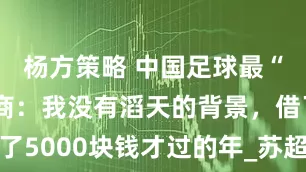 杨方策略 中国足球最“穷”赞助商：我没有滔天的背景，借了5000块钱才过的年_苏超_常州_店里