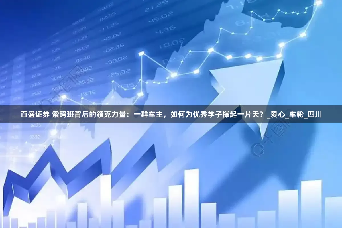 百盛证券 索玛班背后的领克力量：一群车主，如何为优秀学子撑起一片天？_爱心_车轮_四川