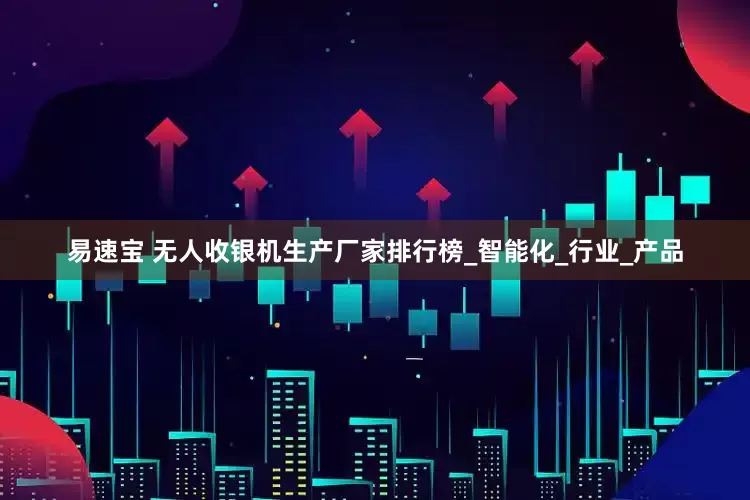 易速宝 无人收银机生产厂家排行榜_智能化_行业_产品