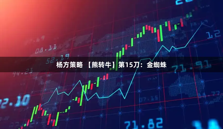 杨方策略 【熊转牛】第15刀：金蜘蛛