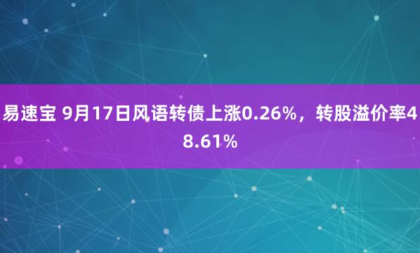 易速宝 9月17日风语转债上涨0.26%，转股溢价率48.61%