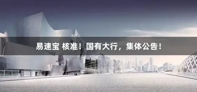 易速宝 核准！国有大行，集体公告！