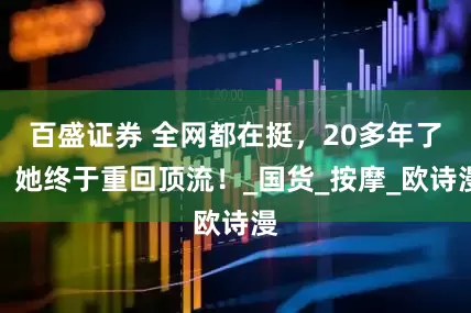 百盛证券 全网都在挺，20多年了，她终于重回顶流！_国货_按摩_欧诗漫