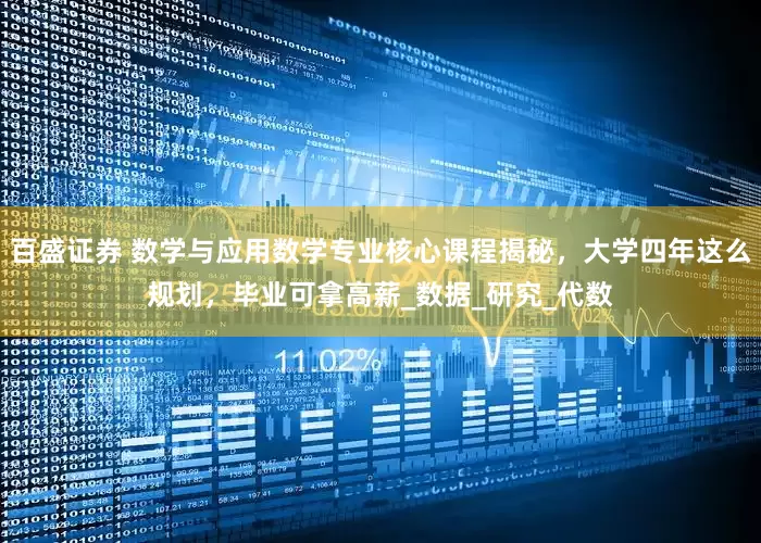 百盛证券 数学与应用数学专业核心课程揭秘，大学四年这么规划，毕业可拿高薪_数据_研究_代数