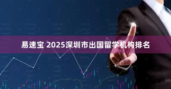 易速宝 2025深圳市出国留学机构排名