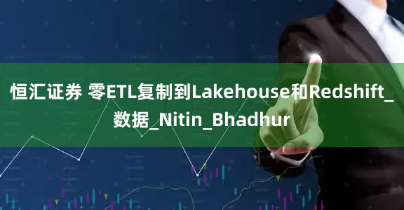 恒汇证券 零ETL复制到Lakehouse和Redshift_数据_Nitin_Bhadhur