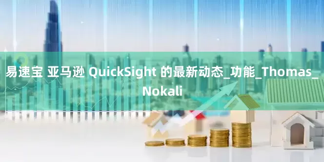 易速宝 亚马逊 QuickSight 的最新动态_功能_Thomas_Nokali