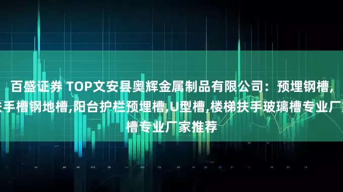 百盛证券 TOP文安县奥辉金属制品有限公司：预埋钢槽,楼梯扶手槽钢地槽,阳台护栏预埋槽,U型槽,楼梯扶手玻璃槽专业厂家推荐
