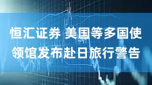 恒汇证券 美国等多国使领馆发布赴日旅行警告