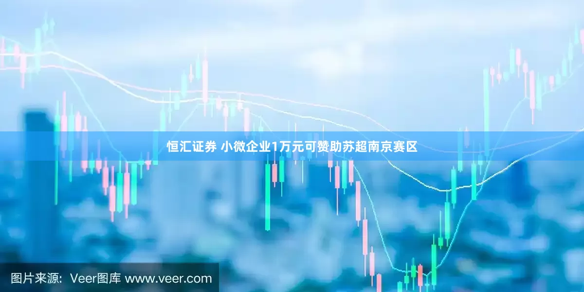 恒汇证券 小微企业1万元可赞助苏超南京赛区