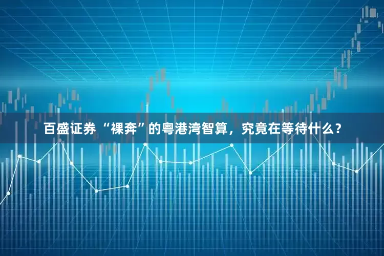 百盛证券 “裸奔”的粤港湾智算，究竟在等待什么？